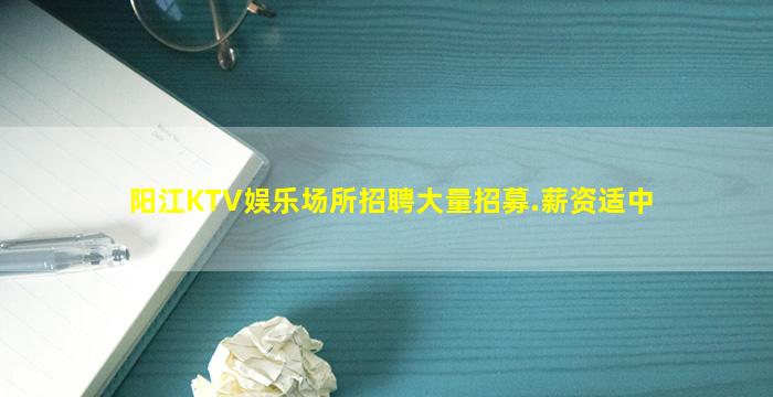 阳江KTV娱乐场所招聘大量招募.薪资适中